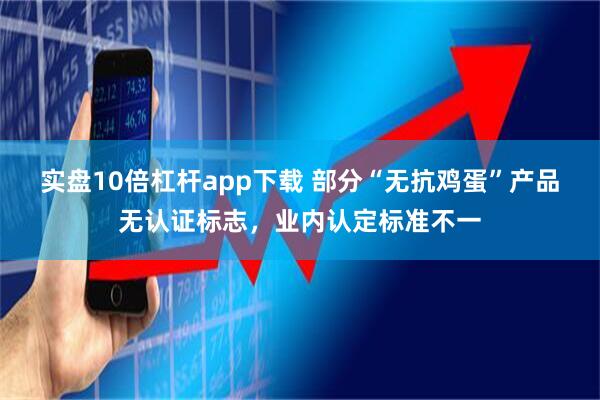 实盘10倍杠杆app下载 部分“无抗鸡蛋”产品无认证标志，业内认定标准不一
