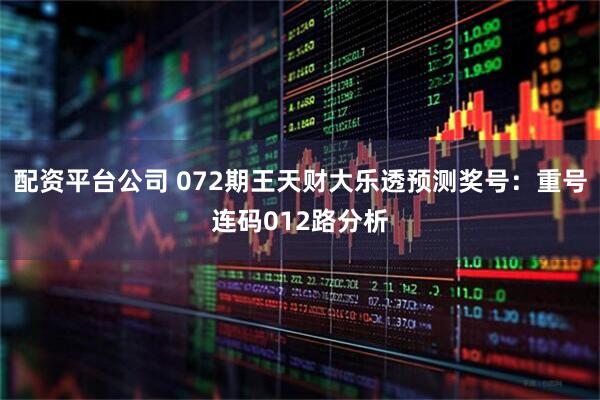配资平台公司 072期王天财大乐透预测奖号：重号连码012路分析